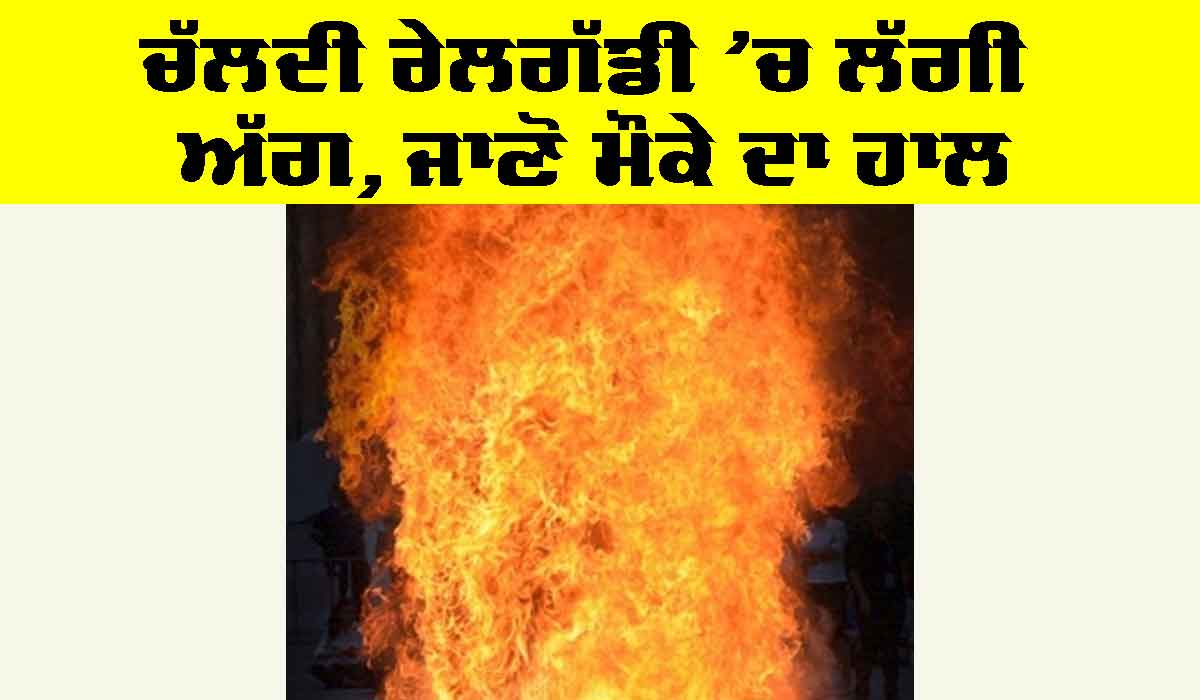 Fire in Train: ਚੱਲਦੀ ਰੇਲਗੱਡੀ ’ਚ ਲੱਗੀ ਅੱਗ, ਜਾਣੋ ਮੌਕੇ ਦਾ ਹਾਲ
