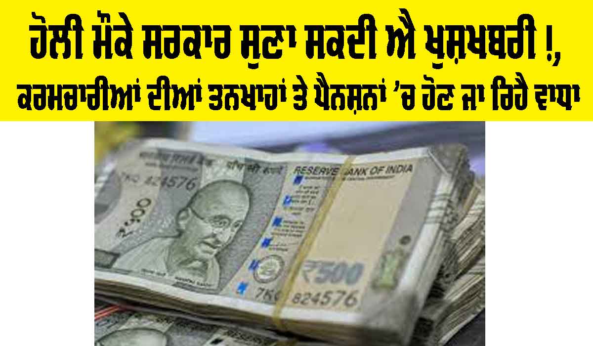 Holi ’ਤੇ ਸਰਕਾਰ ਸੁਣਾ ਸਕਦੀ ਐ ਖੁਸ਼ਖਬਰੀ!, ਕਰਮਚਾਰੀਆਂ ਦੀਆਂ ਤਨਖਾਹਾਂ ਤੇ ਪੈਨਸ਼ਨਾਂ ’ਚ ਹੋਣ ਜਾ ਰਿਹੈ ਵਾਧਾ