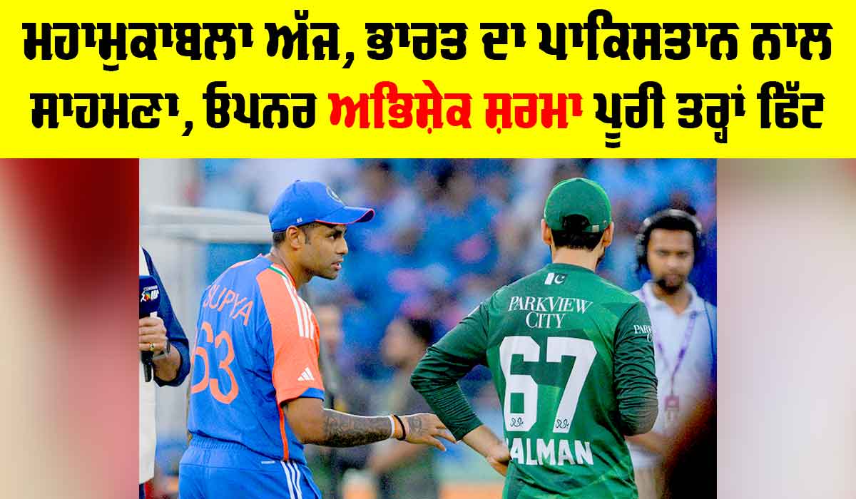 IND vs PAK: ਮਹਾਮੁਕਾਬਲਾ ਅੱਜ, ਭਾਰਤ ਦਾ ਪਾਕਿਸਤਾਨ ਨਾਲ ਸਾਹਮਣਾ, ਅਭਿਸ਼ੇਕ ਪੂਰੀ ਤਰ੍ਹਾਂ ਫਿੱਟ