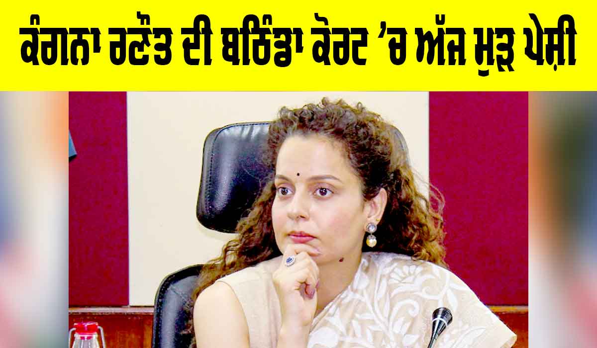 Kangana Ranaut: ਕੰਗਨਾ ਰਣੌਤ ਦੀ ਅੱਜ ਬਠਿੰਡਾ ਕੋਰਟ ’ਚ ਮੁੜ ਪੇਸ਼ੀ