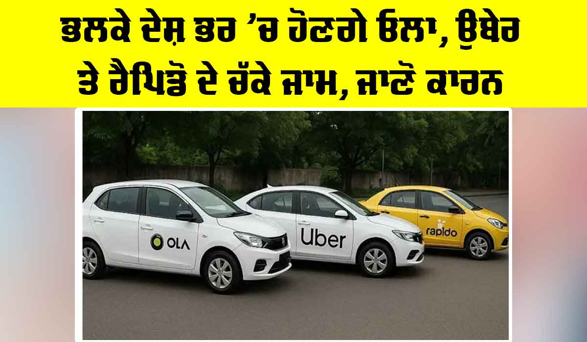 Cab Strike: ਭਲਕੇ ਦੇਸ਼ ਭਰ ’ਚ ਹੋਣਗੇ ਓਲਾ, ਉਬੇਰ ਤੇ ਰੈਪਿਡੋ ਦੇ ਚੱਕੇ ਜਾਮ, ਜਾਣੋ ਕਾਰਨ