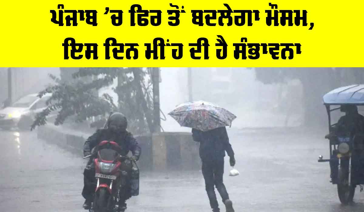 Punjab Weather: ਪੰਜਾਬ ’ਚ ਫਿਰ ਤੋਂ ਬਦਲੇਗਾ ਮੌਸਮ, ਇਸ ਦਿਨ ਮੀਂਹ ਦੀ ਸੰਭਾਵਨਾ
