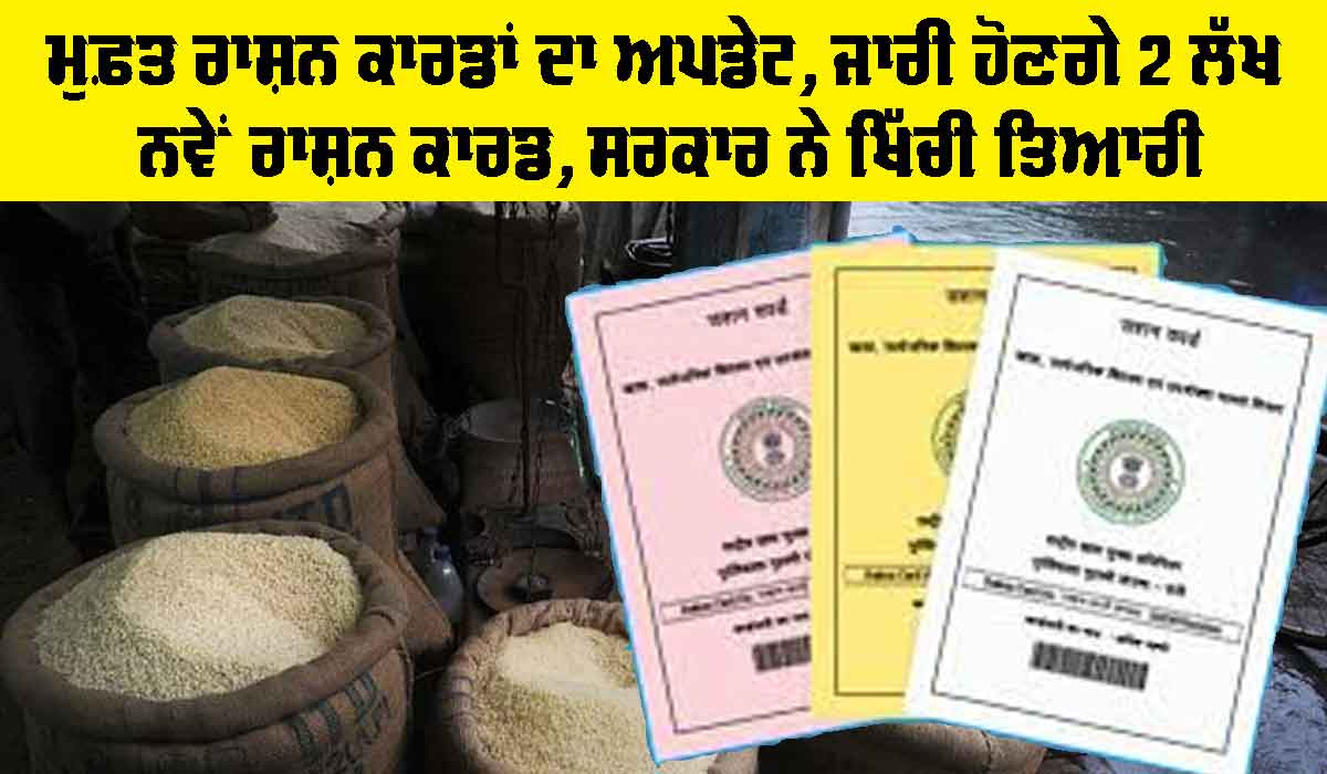 New Ration Card: ਮੁਫ਼ਤ ਰਾਸ਼ਨ ਕਾਰਡਾਂ ਦਾ ਅਪਡੇਟ, ਜਾਰੀ ਹੋਣਗੇ 2 ਲੱਖ ਨਵੇਂ ਰਾਸ਼ਨ ਕਾਰਡ, ਸਰਕਾਰ ਨੇ ਖਿੱਚੀ ਤਿਆਰੀ