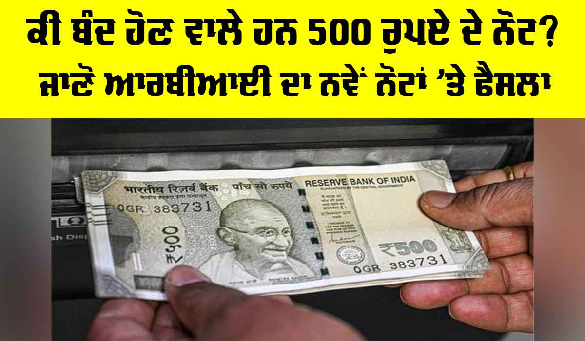 RBI News: ਕੀ ਬੰਦ ਹੋਣ ਵਾਲੇ ਹਨ 500 ਰੁਪਏ ਦੇ ਨੋਟ? ਜਾਣੋ RBI ਦਾ ਨਵੇਂ ਨੋਟਾਂ ’ਤੇ ਫੈਸਲਾ…