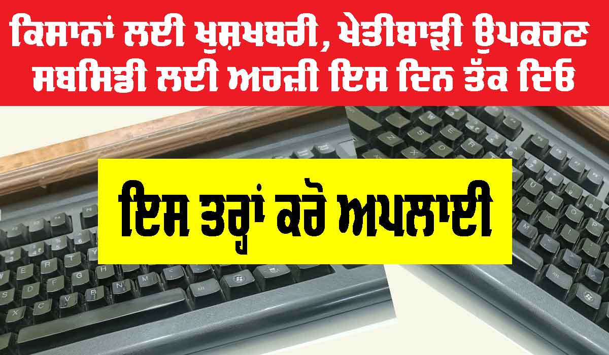 ਕਿਸਾਨਾਂ ਲਈ ਖੁਸ਼ਖਬਰੀ, ਖੇਤੀਬਾੜੀ ਉਪਕਰਣ ਸਬਸਿਡੀ ਲਈ ਅਰਜ਼ੀ ਇਸ ਦਿਨ ਤੱਕ ਦਿਓ