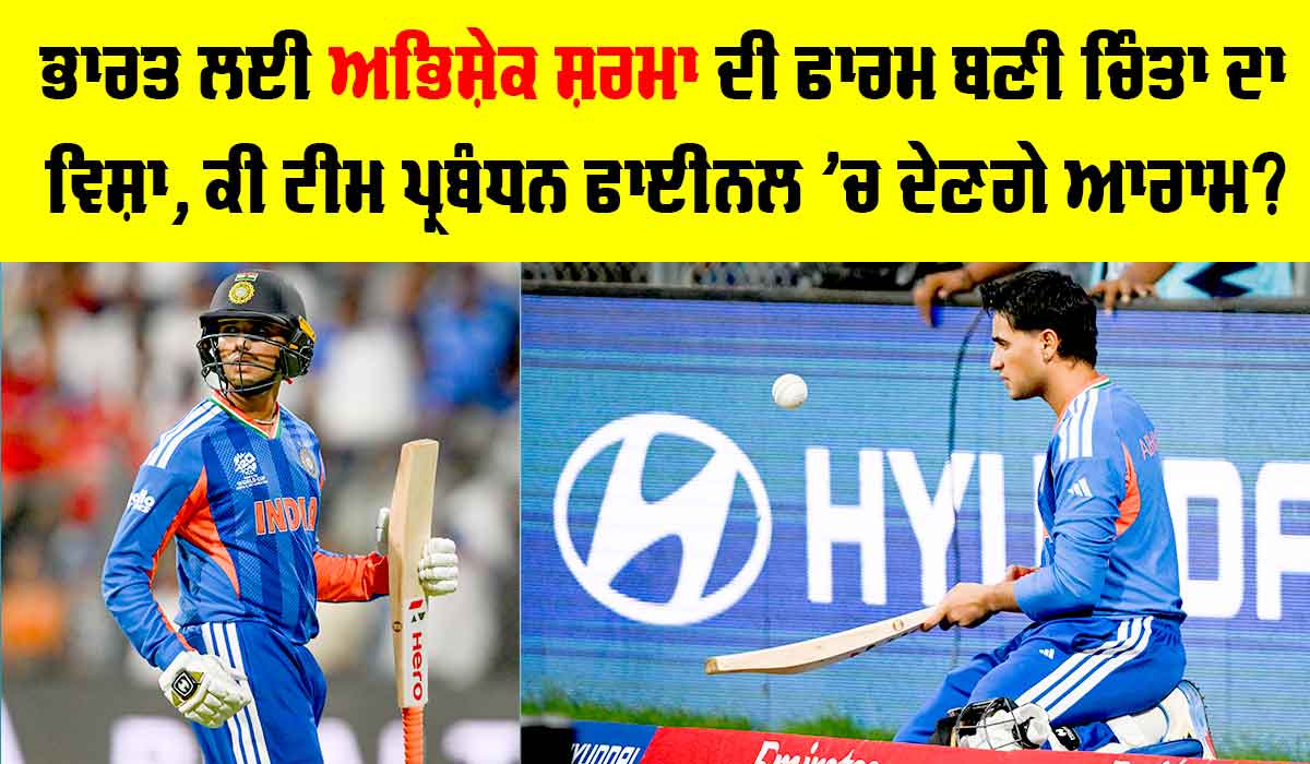Abhishek Sharma: ਭਾਰਤ ਲਈ ਅਭਿਸ਼ੇਕ ਸ਼ਰਮਾ ਦੀ ਫਾਰਮ ਬਣੀ ਚਿੰਤਾ ਦਾ ਵਿਸ਼ਾ, ਕੀ ਟੀਮ ਪ੍ਰਬੰਧਨ ਫਾਈਨਲ ’ਚ ਦੇਣਗੇ ਆਰਾਮ?