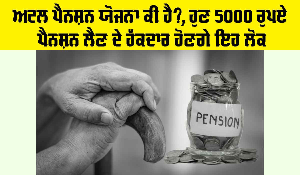 Atal Pension Scheme: ਅਟਲ ਪੈਨਸ਼ਨ ਯੋਜਨਾ ਕੀ ਹੈ?, ਹੁਣ 5000 ਰੁਪਏ ਪੈਨਸ਼ਨ ਲੈਣ ਦੇ ਹੱਕਦਾਰ ਹੋਣਗੇ ਇਹ ਲੋਕ