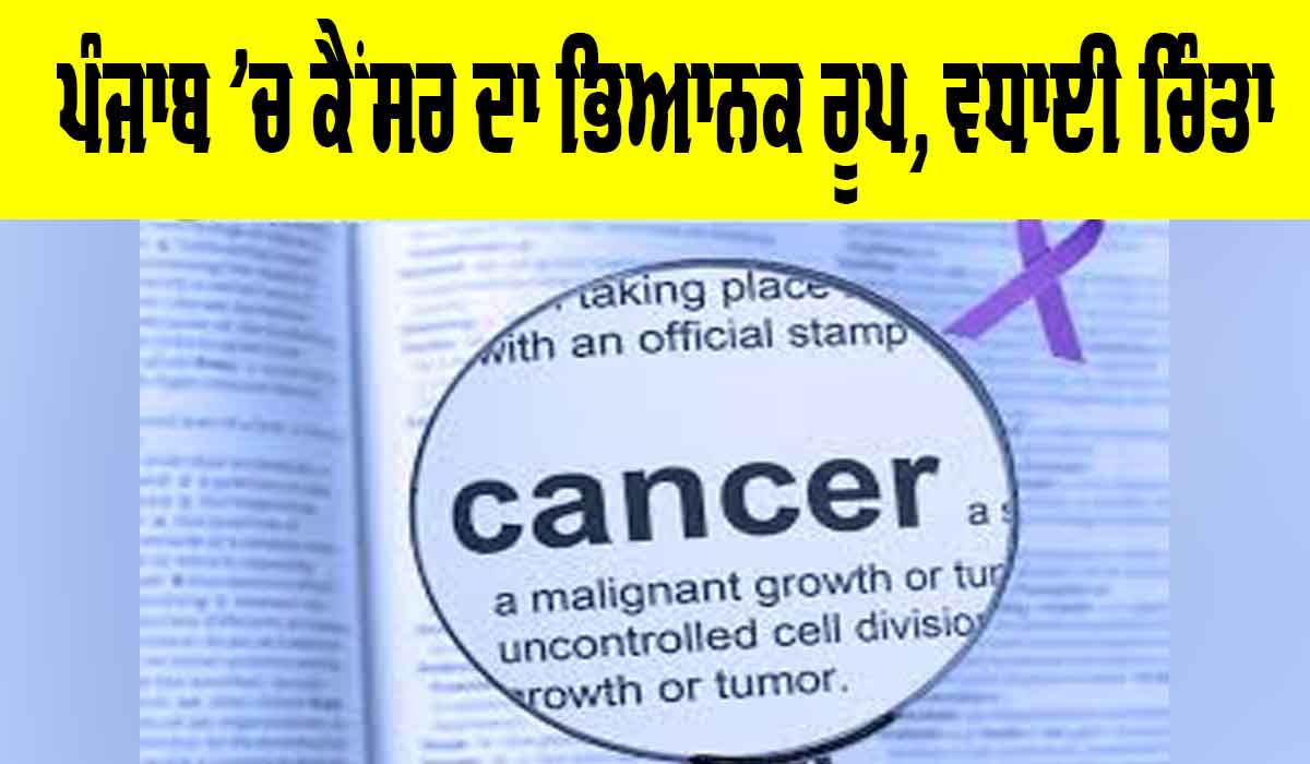 Cancer In Punjab: ਪੰਜਾਬ ’ਚ ਕੈਂਸਰ ਦਾ ਭਿਆਨਕ ਰੂਪ, ਮੌਤਾਂ ਨੇ ਵਧਾਈ ਚਿੰਤਾ