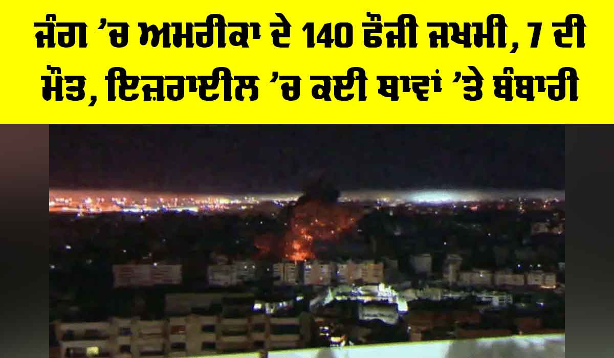 Iran Israel War: ਜੰਗ ’ਚ ਅਮਰੀਕਾ ਦੇ 140 ਫੌਜੀ ਜ਼ਖਮੀ, 7 ਦੀ ਮੌਤ, ਇਜ਼ਰਾਈਨ ’ਚ ਕਈ ਥਾਵਾਂ ’ਤੇ ਬੰਬਾਰੀ