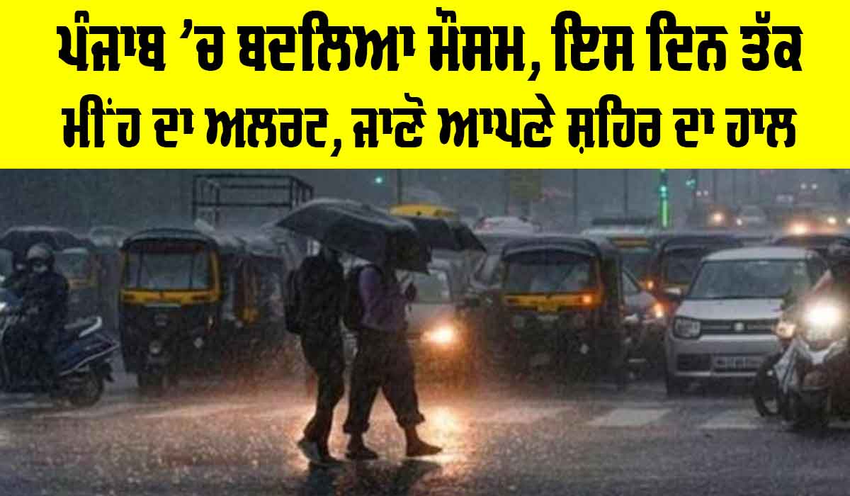Punjab Weather Update: ਪੰਜਾਬ ’ਚ ਬਦਲਿਆ ਮੌਸਮ, ਇਸ ਦਿਨ ਤੱਕ ਮੀਂਹ ਦਾ ਅਲਰਟ, ਜਾਣੋ ਆਪਣੇ ਸ਼ਹਿਰ ਦਾ ਹਾਲ