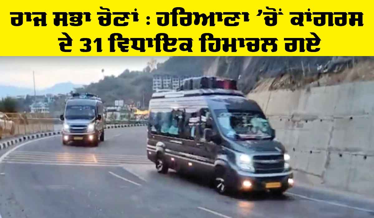 Rajya Sabha Elections : ਹਰਿਆਣਾ ’ਚੋਂ ਕਾਂਗਰਸ ਦੇ 31 ਵਿਧਾਇਕ ਹਿਮਾਚਲ ਗਏ