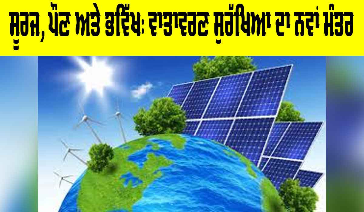 Renewable Energy: ਸੂਰਜ, ਪੌਣ ਅਤੇ ਭਵਿੱਖ, ਵਾਤਾਵਰਣ ਸੁਰੱਖਿਆ ਦਾ ਨਵਾਂ ਮੰਤਰ