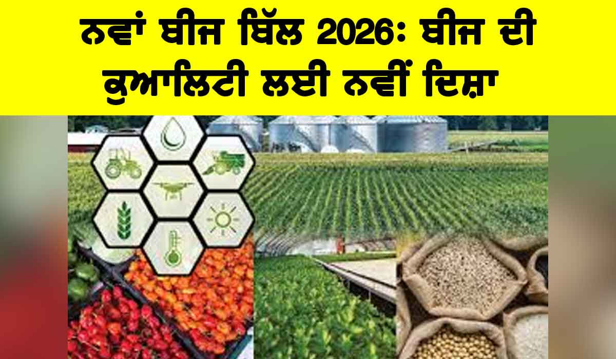 Seed Bill 2026: ਨਵਾਂ ਬੀਜ ਬਿੱਲ 2026, ਬੀਜ ਦੀ ਕੁਆਲਿਟੀ ਲਈ ਨਵੀਂ ਦਿਸ਼ਾ