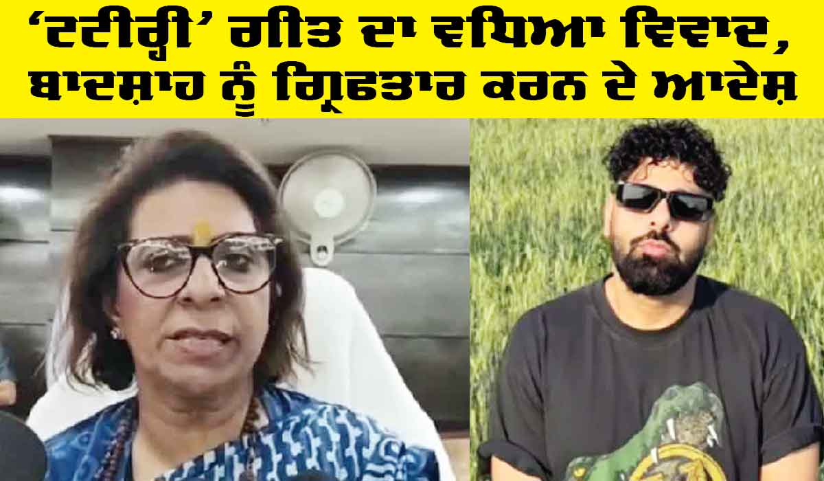 ‘Tateeree’ ਗੀਤ ਦਾ ਵਧਿਆ ਵਿਵਾਦ, ਬਾਦਸ਼ਾਹ ਨੂੰ ਗ੍ਰਿਫਤਾਰ ਕਰਨ ਦੇ ਆਦੇਸ਼