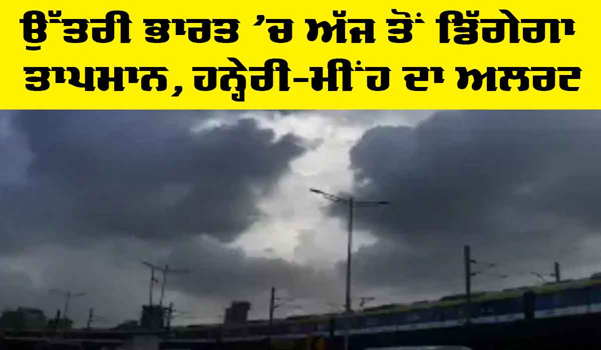 Weather Alert Punjab: ਉੱਤਰੀ ਭਾਰਤ ’ਚ ਅੱਜ ਤੋਂ ਡਿੱਗੇਗਾ ਤਾਪਮਾਨ, ਹਨ੍ਹੇਰੀ-ਮੀਂਹ ਦਾ ਅਲਰਟ