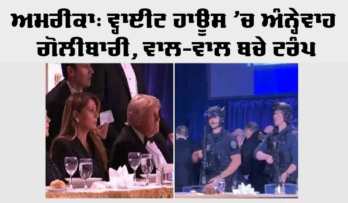 ਵ੍ਹਾਈਟ ਹਾਊਸ ’ਚ ਅੰਨ੍ਹੇਵਾਹ ਗੋਲੀਬਾਰੀ, ਵਾਲ-ਵਾਲ ਬਚੇ ਟਰੰਪ