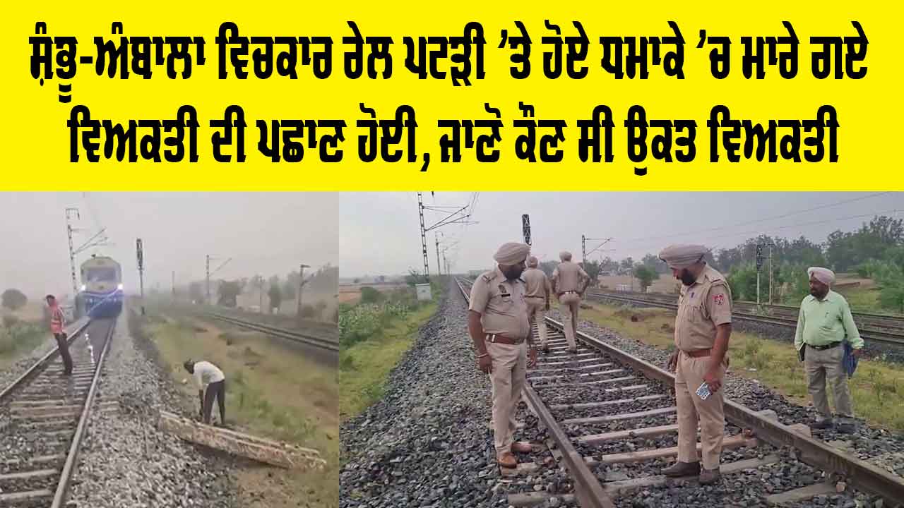 Blast In Ambala: ਸ਼ੰਭੂ-ਅੰਬਾਲਾ ਵਿਚਕਾਰ ਰੇਲ ਪਟੜੀ ’ਤੇ ਹੋਏ ਧਮਾਕੇ ’ਚ ਮਾਰੇ ਗਏ ਵਿਅਕਤੀ ਦੀ ਪਛਾਣ ਹੋਈ, ਜਾਣੋ ਕੌਣ ਸੀ ਉਕਤ ਵਿਅਕਤੀ