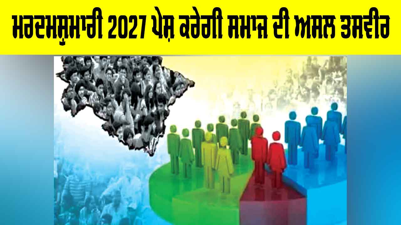 Census 2027: ਮਰਦਮਸ਼ੁਮਾਰੀ 2027 ਪੇਸ਼ ਕਰੇਗੀ ਸਮਾਜ ਦੀ ਅਸਲ ਤਸਵੀਰ