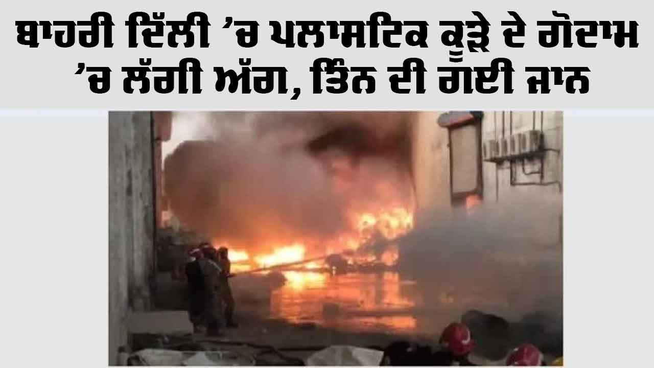 Delhi Fire News: ਬਾਹਰੀ ਦਿੱਲੀ ’ਚ ਪਲਾਸਟਿਕ ਕੂੜੇ ਦੇ ਗੋਦਾਮ ’ਚ ਲੱਗੀ ਅੱਗ, ਤਿੰਨ ਦੀ ਗਈ ਜਾਨ