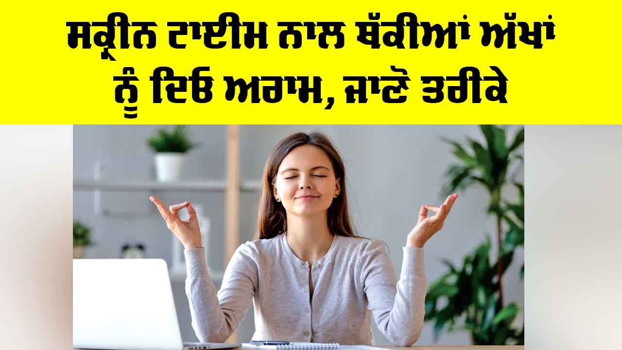 Eye Care Tips: ਸਕ੍ਰੀਨ ਟਾਈਮ ਨਾਲ ਥੱਕੀਆਂ ਅੱਖਾਂ ਨੂੰ ਦਿਓ ਅਰਾਮ, ਜਾਣੋ ਤਰੀਕੇ