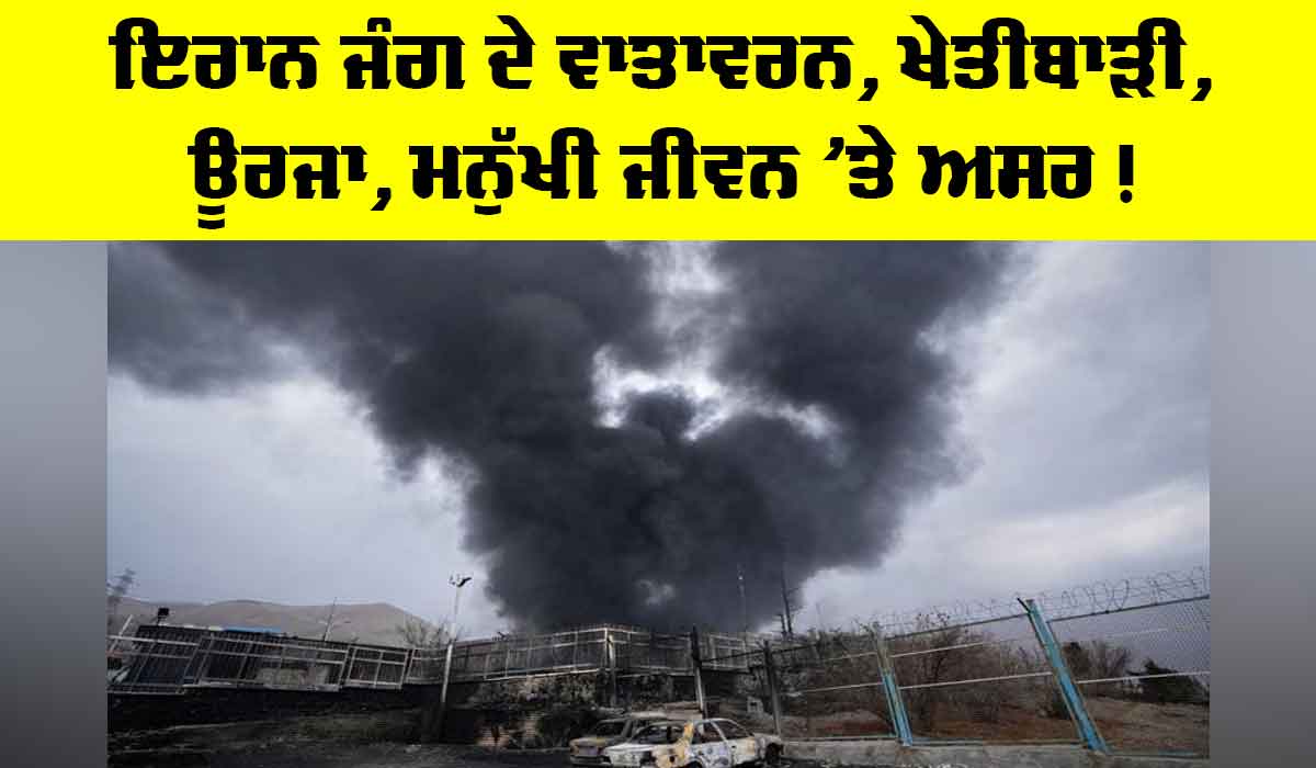 Iran Conflict Effects: ਇਰਾਨ ਜੰਗ ਦੇ ਵਾਤਾਵਰਨ, ਖੇਤੀਬਾੜੀ, ਊਰਜਾ, ਮਨੁੱਖੀ ਜੀਵਨ ’ਤੇ ਅਸਰ !