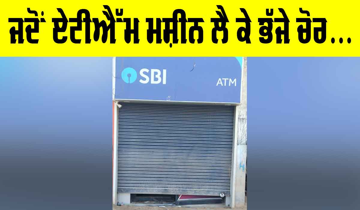 ਜਦੋਂ ਏਟੀਐੱਮ ਮਸ਼ੀਨ ਲੈ ਕੇ ਭੱਜੇ ਚੋਰ…