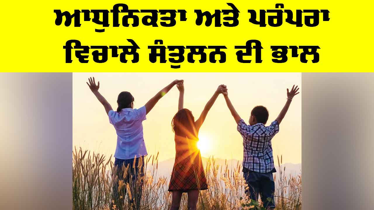 Modernity vs Tradition: ਆਧੁਨਿਕਤਾ ਅਤੇ ਪਰੰਪਰਾ ਵਿਚਾਲੇ ਸੰਤੁਲਨ ਦੀ ਭਾਲ