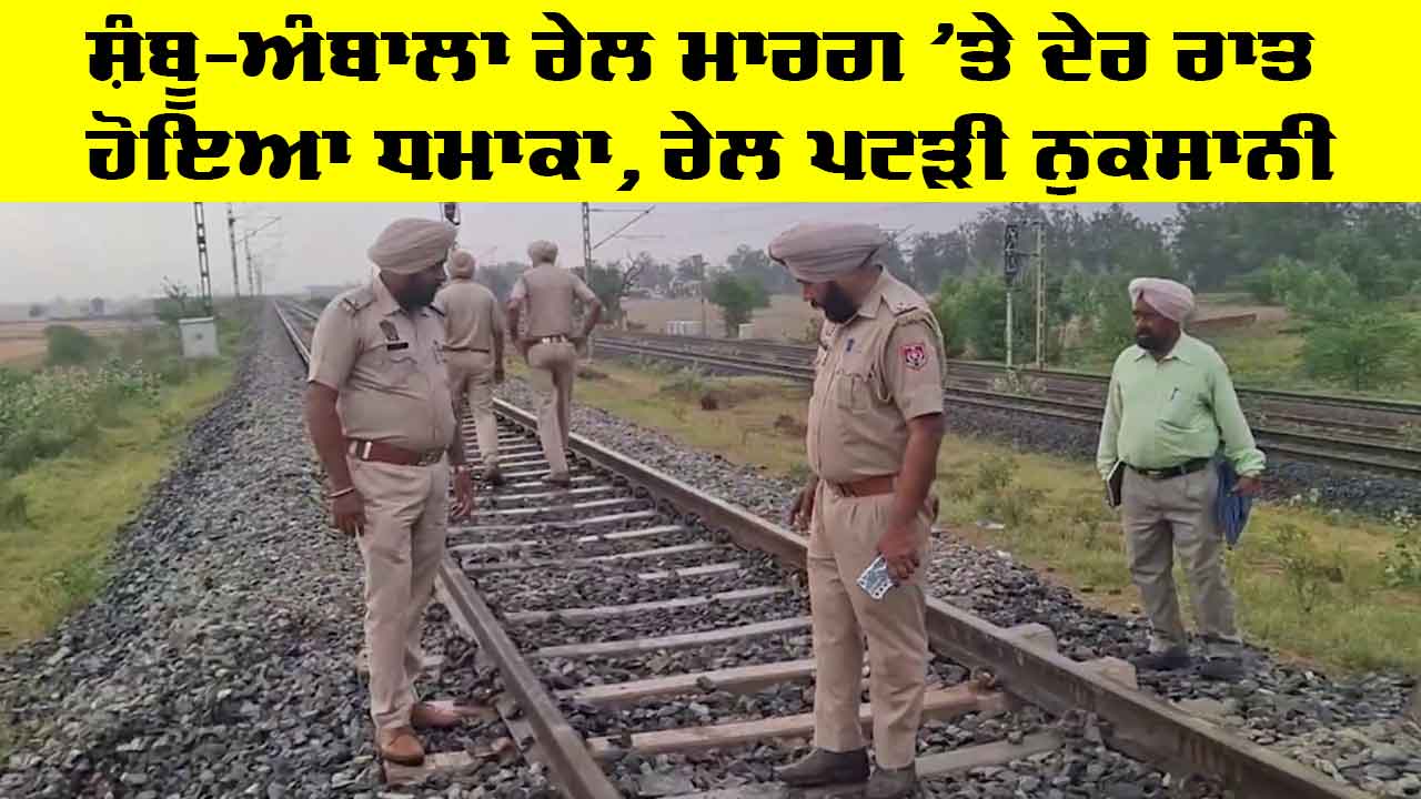 Patiala News: ਸ਼ੰਬੂ-ਅੰਬਾਲਾ ਰੇਲ ਮਾਰਗ 'ਤੇ ਦੇਰ ਰਾਤ ਹੋਇਆ ਧਮਾਕਾ, ਰੇਲ ਪਟੜੀ ਨੁਕਸਾਨੀ