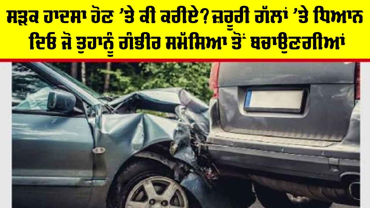 Car Accident Tips: ਸੜਕ ਹਾਦਸਾ ਹੋਣ ’ਤੇ ਕੀ ਕਰੀਏ? ਜ਼ਰੂਰੀ ਗੱਲਾਂ ’ਤੇ ਧਿਆਨ ਦਿਓ ਜੋ ਤੁਹਾਨੂੰ ਗੰਭੀਰ ਸਮੱਸਿਆ ਤੋਂ ਬਚਾਉਣਗੀਆਂ
