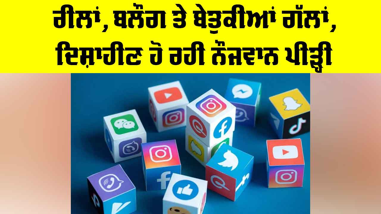 Social Media Impact: ਰੀਲਾਂ, ਬਲੌਗ ਤੇ ਬੇਤੁਕੀਆਂ ਗੱਲਾਂ, ਦਿਸ਼ਾਹੀਣ ਹੋ ਰਹੀ ਨੌਜਵਾਨ ਪੀੜ੍ਹੀ