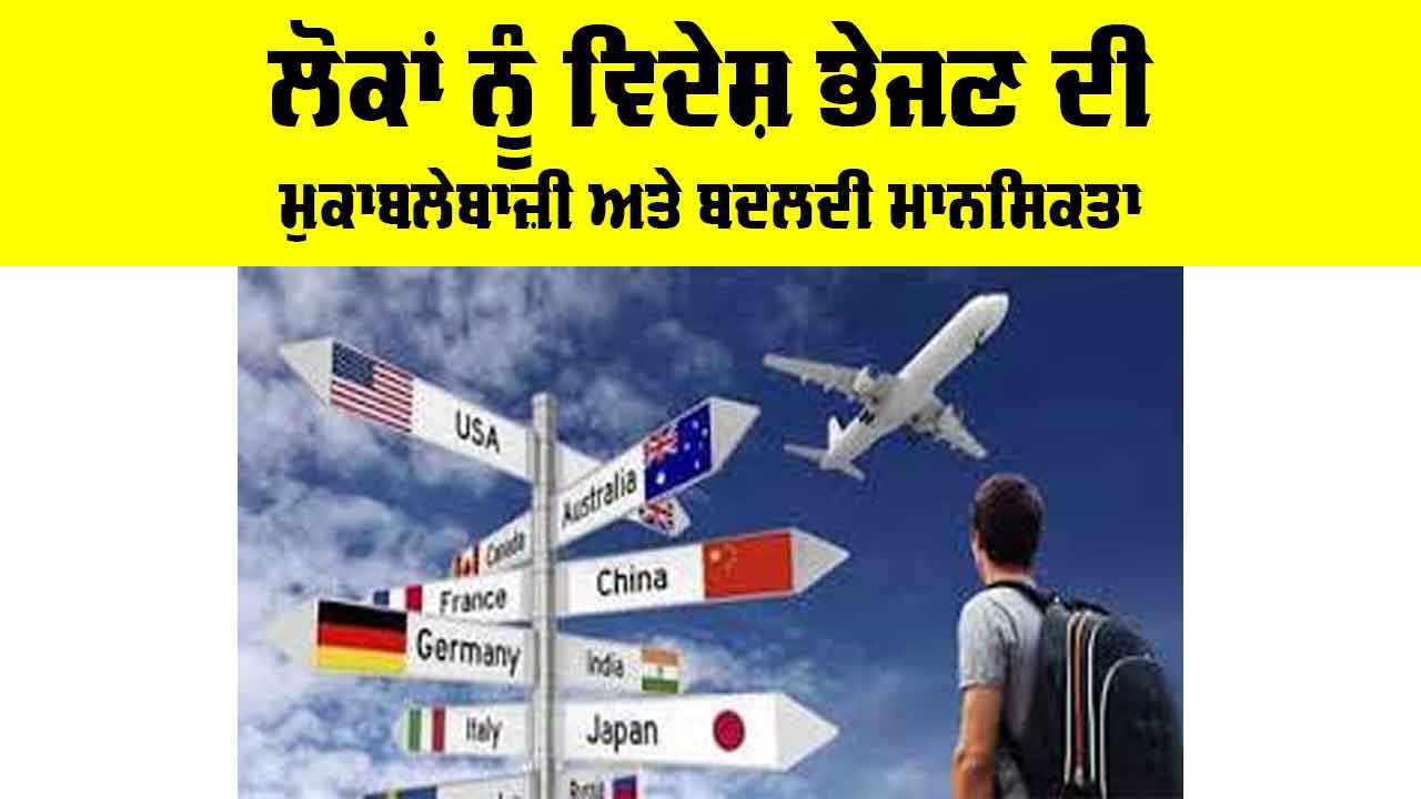 Study Abroad: ਲੋਕਾਂ ਨੂੰ ਵਿਦੇਸ਼ ਭੇਜਣ ਦੀ ਮੁਕਾਬਲੇਬਾਜ਼ੀ ਅਤੇ ਬਦਲਦੀ ਮਾਨਸਿਕਤਾ