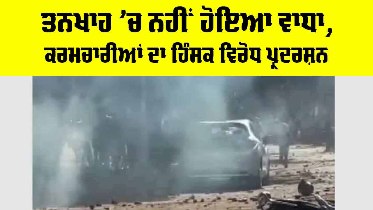 ਤਨਖਾਹ ’ਚ ਨਹੀਂ ਹੋਇਆ ਵਾਧਾ, ਕਰਮਚਾਰੀਆਂ ਨੇ ਕੀਤਾ ਹਿੰਸਕ ਪ੍ਰਦਰਸ਼ਨ