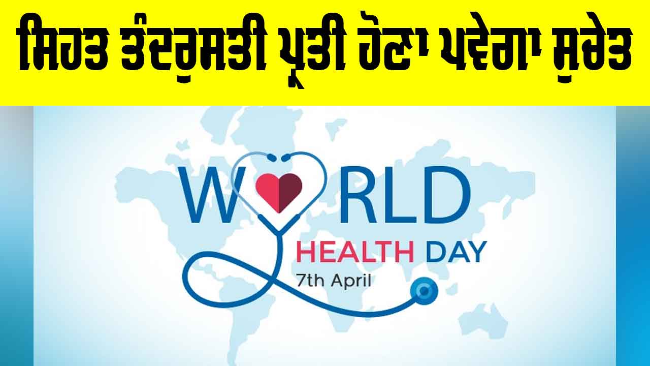 World Health Day: ਸਿਹਤ ਤੰਦਰੁਸਤੀ ਪ੍ਰਤੀ ਹੋਣਾ ਪਵੇਗਾ ਸੁਚੇਤ