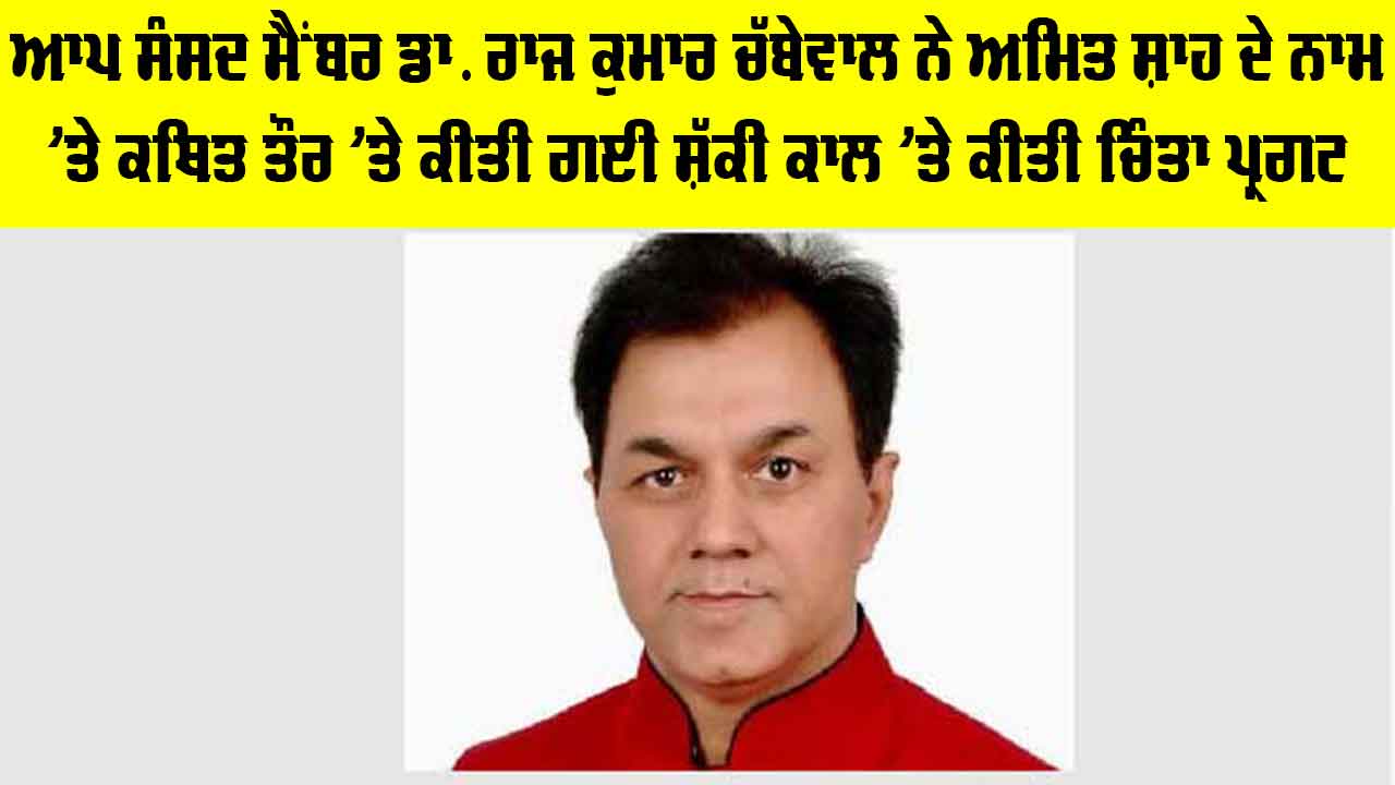 AAP News: ਆਪ ਸੰਸਦ ਮੈਂਬਰ ਡਾ. ਰਾਜ ਕੁਮਾਰ ਚੱਬੇਵਾਲ ਨੇ ਅਮਿਤ ਸ਼ਾਹ ਦੇ ਨਾਮ 'ਤੇ ਕਥਿਤ ਤੌਰ 'ਤੇ ਕੀਤੀ ਗਈ ਸ਼ੱਕੀ ਕਾਲ 'ਤੇ ਕੀਤੀ ਚਿੰਤਾ ਪ੍ਰਗਟ