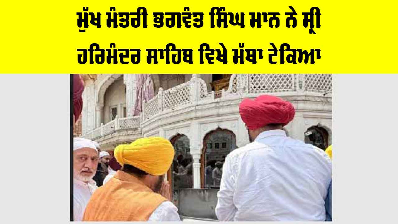 ਮੁੱਖ ਮੰਤਰੀ ਭਗਵੰਤ ਸਿੰਘ ਮਾਨ ਨੇ ਸ੍ਰੀ ਹਰਿਮੰਦਰ ਸਾਹਿਬ ਵਿਖੇ ਮੱਥਾ ਟੇਕਿਆ