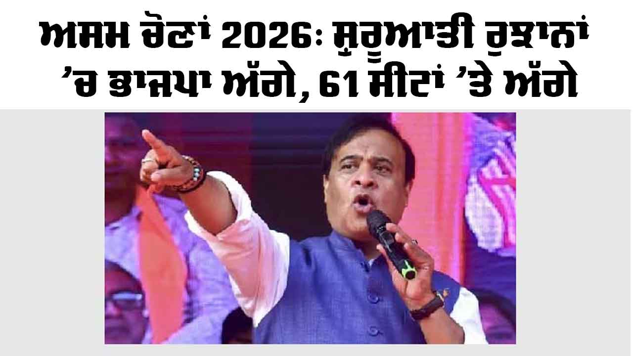 Assam Election Result 2026: ਅਸਾਮ ਚੋਣਾਂ 2026: ਸ਼ੁਰੂਆਤੀ ਰੁਝਾਨਾਂ ’ਚ ਭਾਜਪਾ ਅੱਗੇ, 61 ਸੀਟਾਂ ’ਤੇ ਚੰਗਾ ਪ੍ਰਦਰਸ਼ਨ