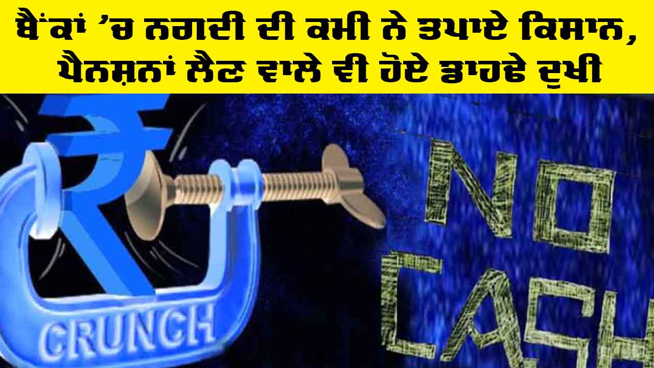Cash Crisis: ਬੈਂਕਾਂ ’ਚ ਨਗਦੀ ਦੀ ਕਮੀ ਨੇ ਤਪਾਏ ਕਿਸਾਨ, ਪੈਨਸ਼ਨਾਂ ਲੈਣ ਵਾਲੇ ਵੀ ਹੋਏ ਡਾਹਢੇ ਦੁਖੀ