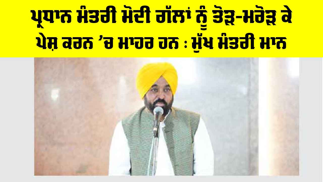 Bhagwant Mann News: ਪ੍ਰਧਾਨ ਮੰਤਰੀ ਮੋਦੀ ਗੱਲਾਂ ਨੂੰ ਤੋੜ-ਮਰੋੜ ਕੇ ਪੇਸ਼ ਕਰਨ ’ਚ ਮਾਹਰ ਹਨ : ਮੁੱਖ ਮੰਤਰੀ ਮਾਨ