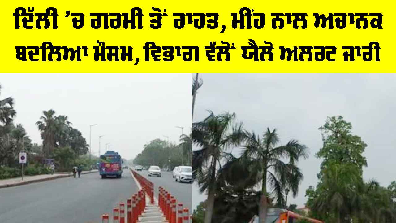 Delhi Weather: ਦਿੱਲੀ ’ਚ ਗਰਮੀ ਤੋਂ ਰਾਹਤ, ਮੀਂਹ ਨਾਲ ਅਚਾਨਕ ਬਦਲਿਆ ਮੌਸਮ, ਯੈਲੋ ਅਲਰਟ ਜਾਰੀ