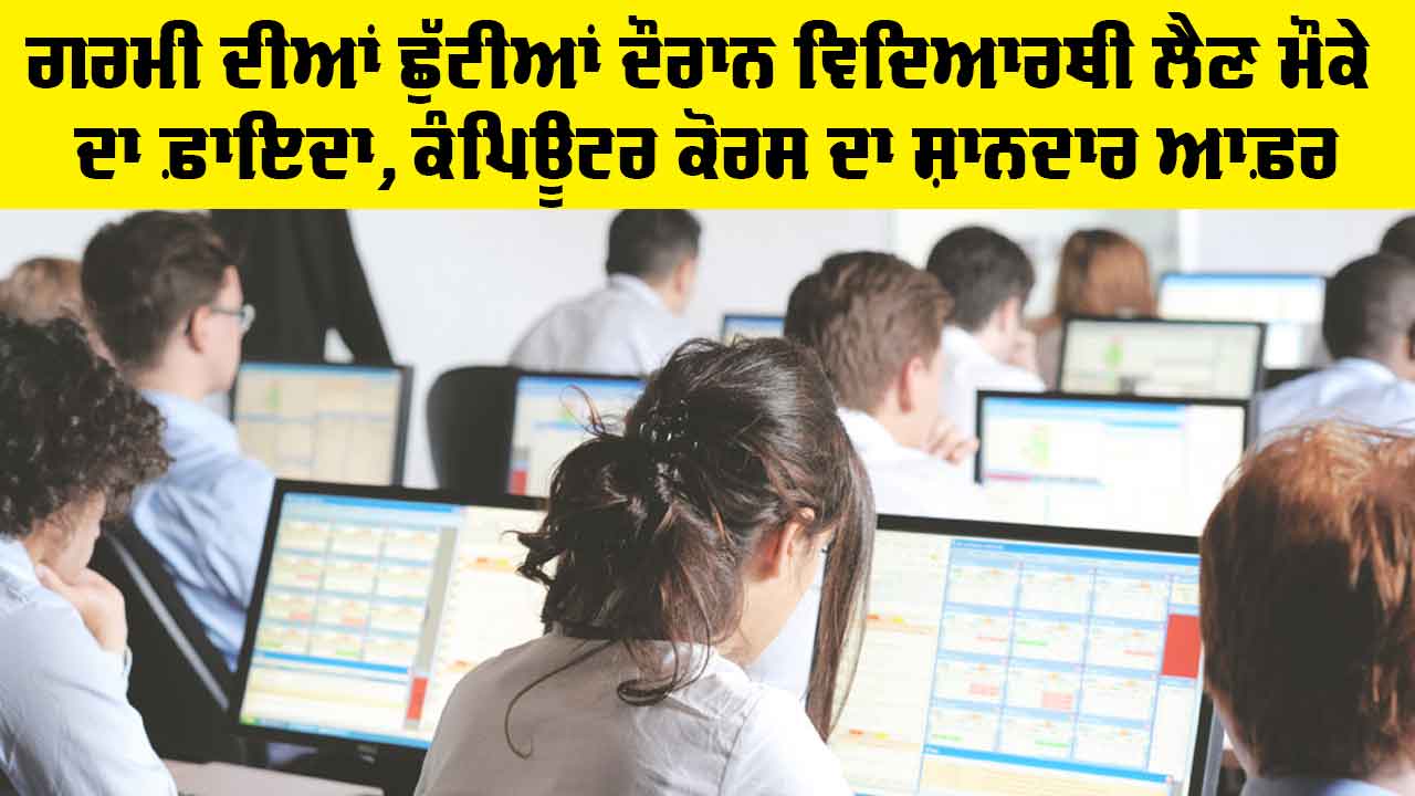Education News: ਗਰਮੀ ਦੀਆਂ ਛੁੱਟੀਆਂ ਦੌਰਾਨ ਵਿਦਿਆਰਥੀ ਲੈਣ ਮੌਕੇ ਦਾ ਫ਼ਾਇਦਾ, ਕੰਪਿਊਟਰ ਕੋਰਸ ਦਾ ਸ਼ਾਨਦਾਰ ਆਫ਼ਰ