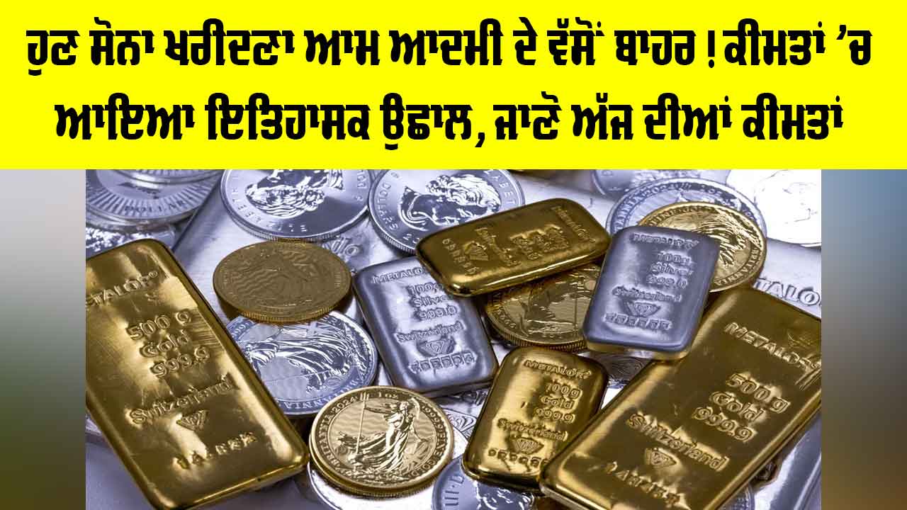 Gold Price Today: ਹੁਣ ਸੋਨਾ ਖਰੀਦਣਾ ਆਮ ਆਦਮੀ ਦੇ ਵੱਸੋਂ ਬਾਹਰ! ਕੀਮਤਾਂ ’ਚ ਇਤਿਹਾਸਕ ਉਛਾਲ