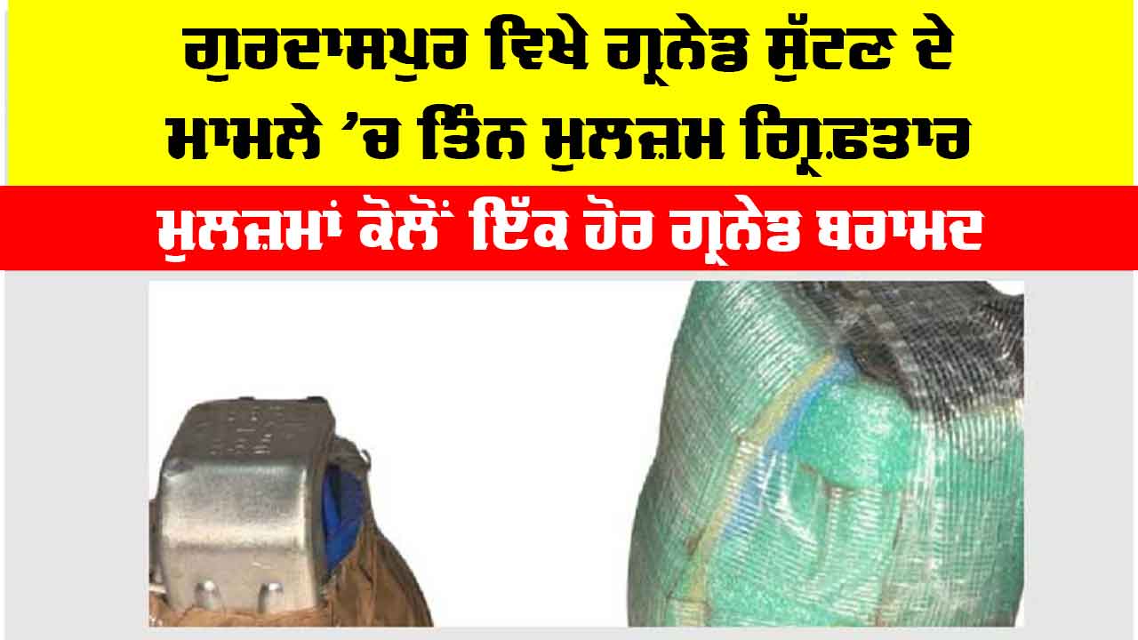 Gurdaspur News: ਗੁਰਦਾਸਪੁਰ ਵਿਖੇ ਗ੍ਰਨੇਡ ਸੁੱਟਣ ਦੇ ਮਾਮਲੇ ‘ਚ ਤਿੰਨ ਮੁਲਜ਼ਮ ਗ੍ਰਿਫ਼ਤਾਰ, ਮੁਲਜ਼ਮਾਂ ਕੋਲੋਂ ਇੱਕ ਹੋਰ ਗ੍ਰਨੇਡ ਬਰਾਮਦ