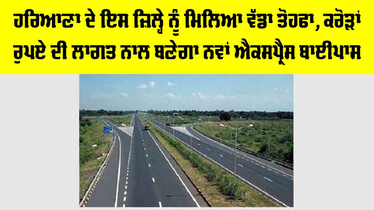 Haryana New Bypass: ਹਰਿਆਣਾ ਦੇ ਇਸ ਜ਼ਿਲ੍ਹੇ ਨੂੰ ਮਿਲਿਆ ਵੱਡਾ ਤੋਹਫਾ, ਕਰੋੜਾਂ ਰੁਪਏ ਦੀ ਲਾਗਤ ਨਾਲ ਬਣੇਗਾ ਨਵਾਂ ਐਕਸਪ੍ਰੈਸ ਬਾਈਪਾਸ