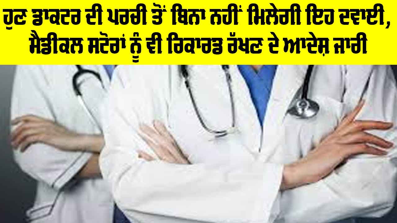 Health News: ਹੁਣ ਡਾਕਟਰ ਦੀ ਪਰਚੀ ਤੋਂ ਬਿਨਾ ਨਹੀਂ ਮਿਲੇਗੀ ਇਹ ਦਵਾਈ, ਮੈਡੀਕਲ ਸਟੋਰਾਂ ਨੂੰ ਵੀ ਰਿਕਾਰਡ ਰੱਖਣ ਦੇ ਆਦੇਸ਼ ਜਾਰੀ