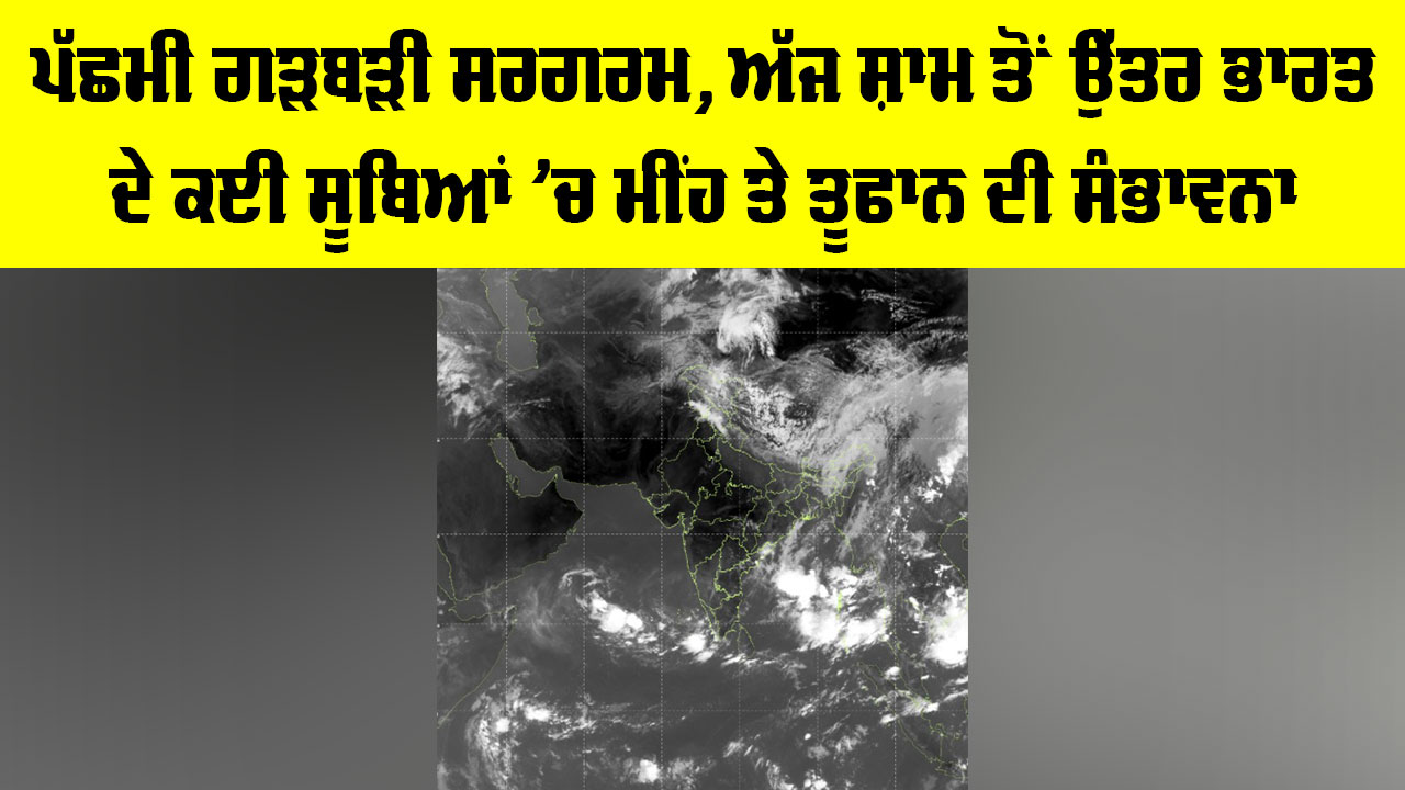 IMD Weather Update: ਪੱਛਮੀ ਗੜਬੜੀ ਸਰਗਰਮ, ਅੱਜ ਸ਼ਾਮ ਤੋਂ ਉੱਤਰ ਭਾਰਤ ਦੇ ਕਈ ਸੂਬਿਆਂ ’ਚ ਮੀਂਹ ਤੇ ਤੂਫਾਨ ਦੀ ਸੰਭਾਵਨਾ