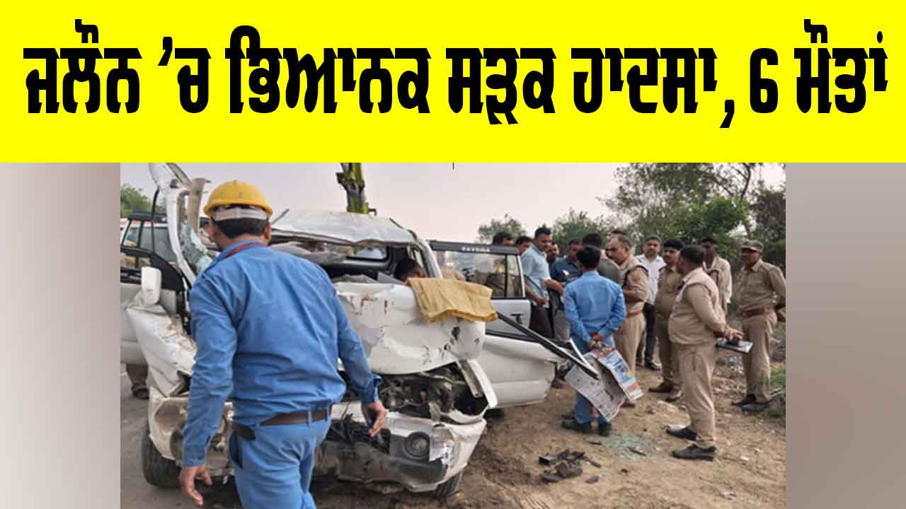 Jalaun Road Accident: ਜਲੌਨ ’ਚ ਭਿਆਨਕ ਸੜਕ ਹਾਦਸਾ, 6 ਮੌਤਾਂ
