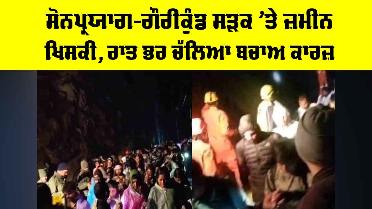 Kedarnath Yatra: ਸੋਨਪ੍ਰਯਾਗ-ਗੌਰੀਕੁੰਡ ਸੜਕ ’ਤੇ ਜ਼ਮੀਨ ਖਿਸਕੀ, ਰਾਤ ਭਰ ਚੱਲਿਆ ਬਚਾਅ ਕਾਰਜ਼