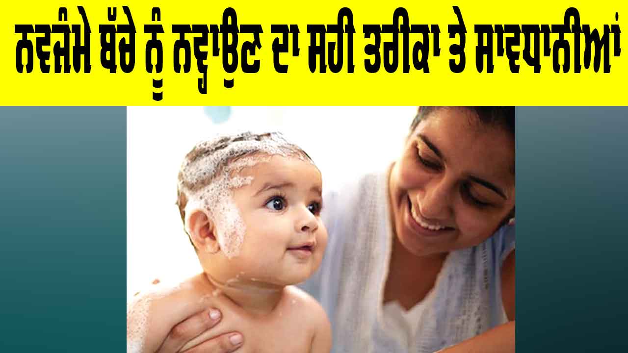 Newborn Baby Care Tips: ਨਵਜੰਮੇ ਬੱਚੇ ਨੂੰ ਨਵ੍ਹਾਉਣ ਦਾ ਸਹੀ ਤਰੀਕਾ ਤੇ ਸਾਵਧਾਨੀਆਂ