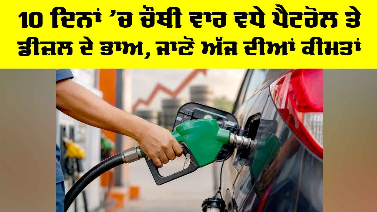Petrol-Diesel Price Hike: 10 ਦਿਨਾ ’ਚ ਚੌਥੀ ਵਾਰ ਵਧੇ ਪੈਟਰੋਲ ਤੇ ਡੀਜ਼ਲ ਦੇ ਭਾਅ, ਜਾਣੋ ਅੱਜ ਦੀਆਂ ਤਾਜ਼ਾ ਕੀਮਤਾਂ