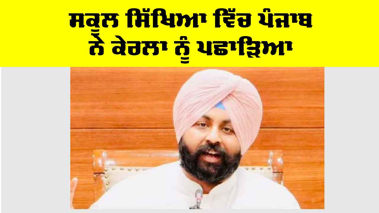 Punjab Education News: ਸਕੂਲ ਸਿੱਖਿਆ ਵਿੱਚ ਪੰਜਾਬ ਨੇ ਕੇਰਲਾ ਨੂੰ ਪਛਾੜਿਆ, ਨੀਤੀ ਆਯੋਗ ਦੀ ਰਿਪੋਰਟ ਵਿੱਚ ਭਾਰਤ ਦੇ ਸਰਬੋਤਮ ਕਾਰਗੁਜ਼ਾਰੀ ਵਾਲੇ ਸੂਬੇ ਵਜੋਂ ਉੱਭਰਿਆ : ਹਰਜੋਤ ਸਿੰਘ ਬੈਂਸ